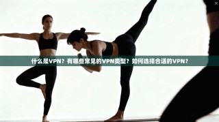 什么是VPN？有哪些常见的VPN类型？如何选择合适的VPN？
