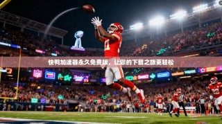 快鸭加速器永久免费版，让您的下载之旅更轻松