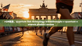 vQN鲤鱼，quantum fish technology breakthroughs v quantum network product review