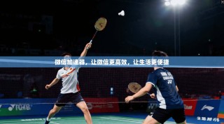 微信加速器，让微信更高效，让生活更便捷