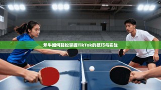 斧牛如何轻松掌握TikTok的技巧与实战
