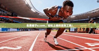 免费梯子x.com，轻松上梯的高效工具！