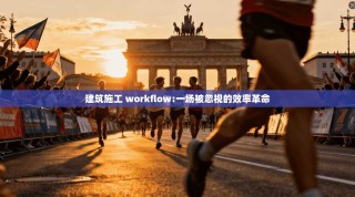 建筑施工 workflow:一场被忽视的效率革命