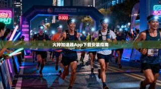 火种加速器App下载安装指南