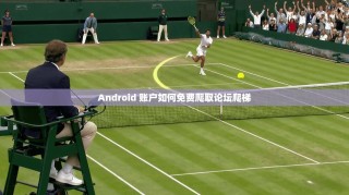 Android 账户如何免费爬取论坛爬梯