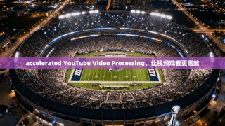 accelerated YouTube Video Processing，让视频观看更高效