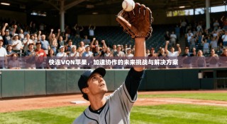 快连VQN苹果，加速协作的未来挑战与解决方案