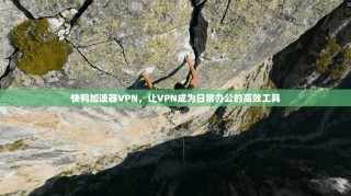 快鸭加速器VPN，让VPN成为日常办公的高效工具
