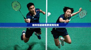 推特加速器免费使用指南