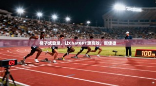 梯子式登录，让ChatGPT更高效，更便捷