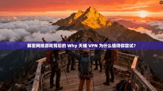 解密网络游戏背后的 Why 天梯 VPN 为什么值得你尝试？