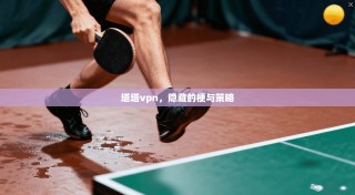 塔塔vpn，隐藏的梗与策略