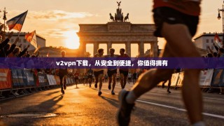 v2vpn下载，从安全到便捷，你值得拥有