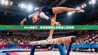 Mac免梯子，高效使用Mac的高效工具指南