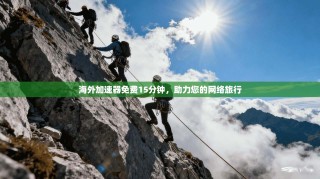 海外加速器免费15分钟，助力您的网络旅行