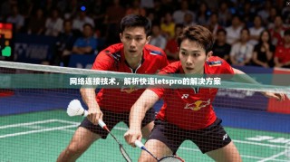网络连接技术，解析快连letspro的解决方案