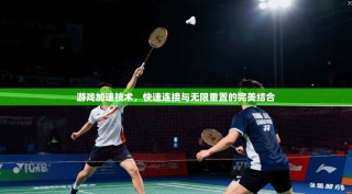 游戏加速技术，快速连接与无限重置的完美结合
