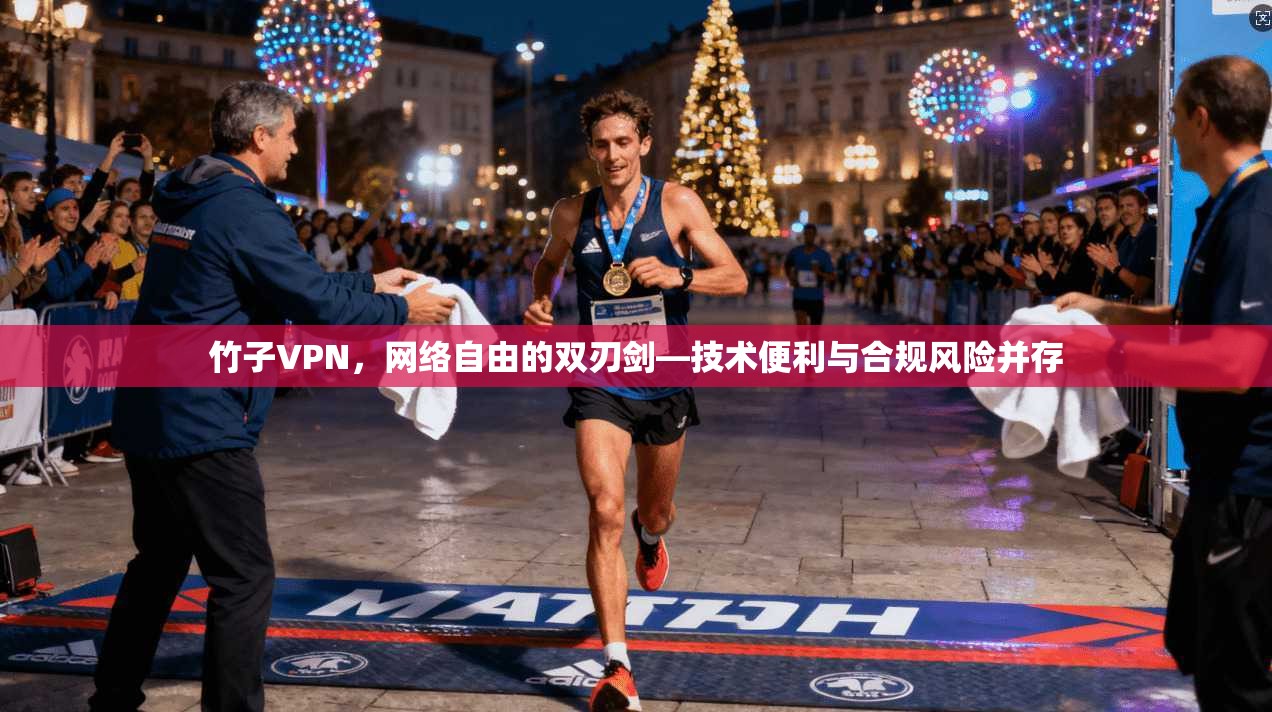 竹子VPN，网络自由的双刃剑—技术便利与合规风险并存