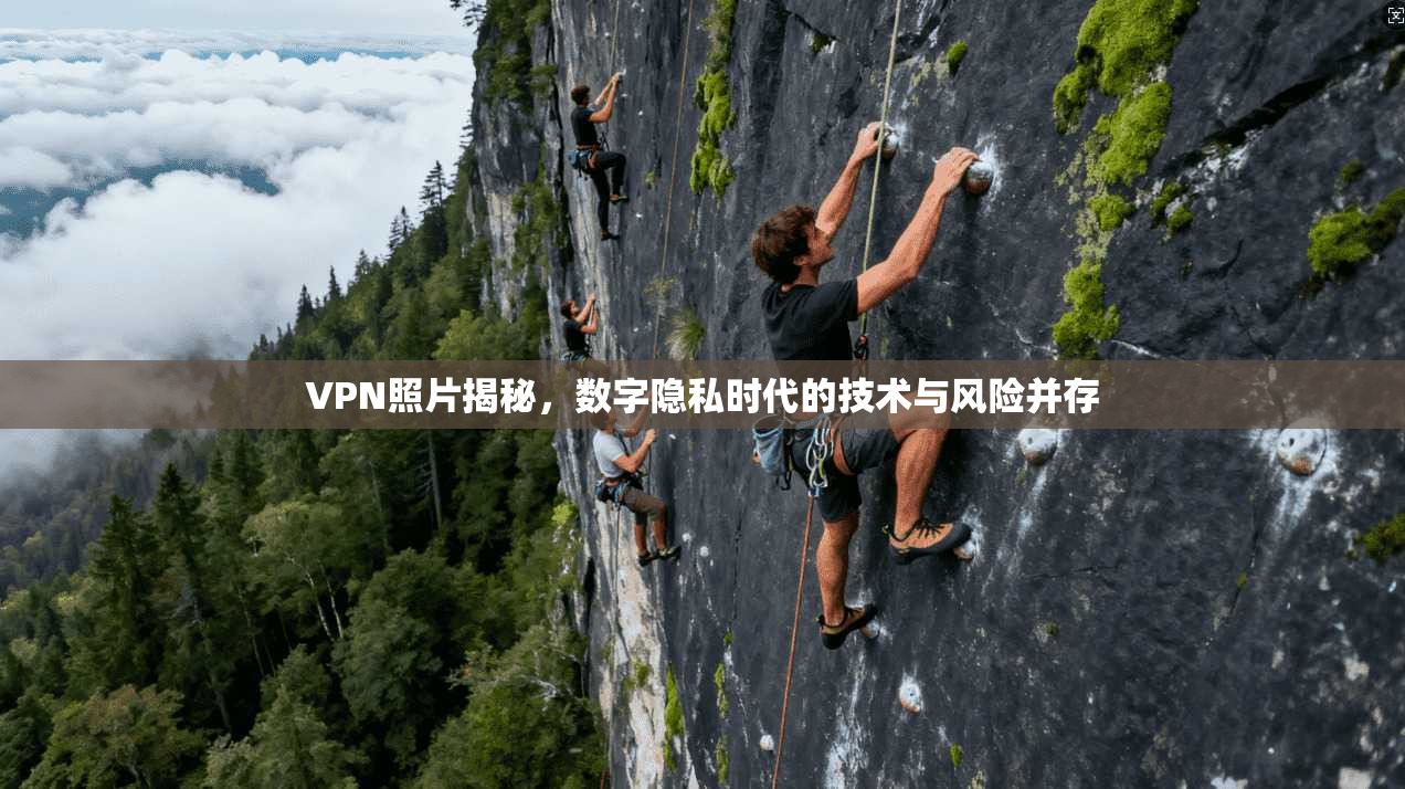 VPN照片揭秘，数字隐私时代的技术与风险并存