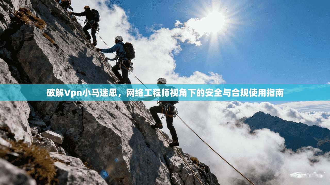 破解Vpn小马迷思,网络工程师视角下的安全与合规使用指南