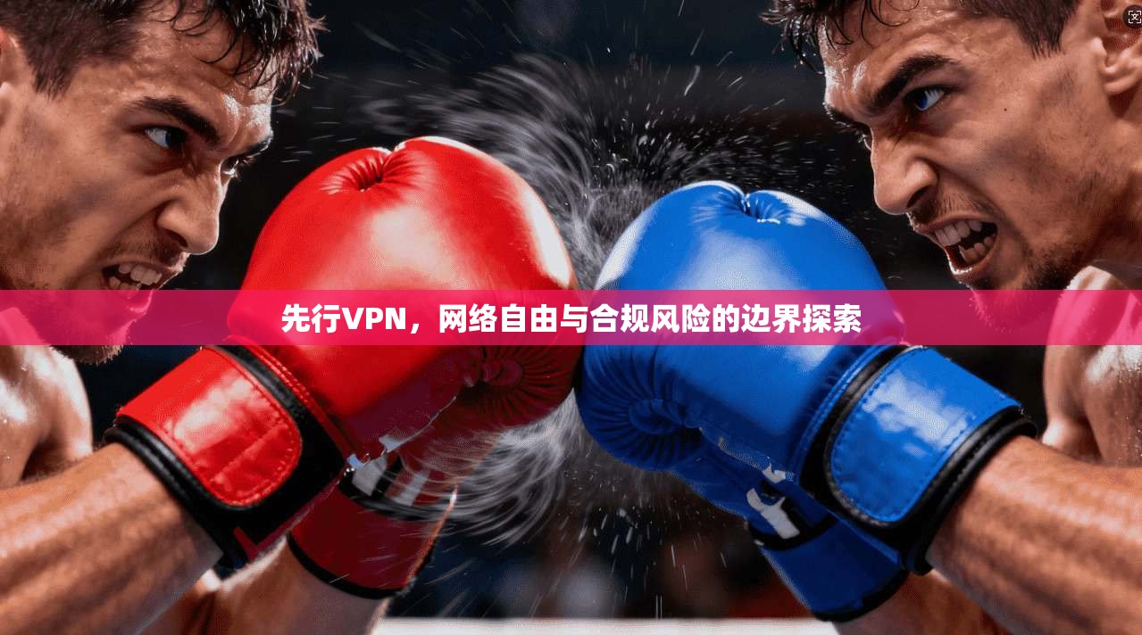 先行VPN，网络自由与合规风险的边界探索