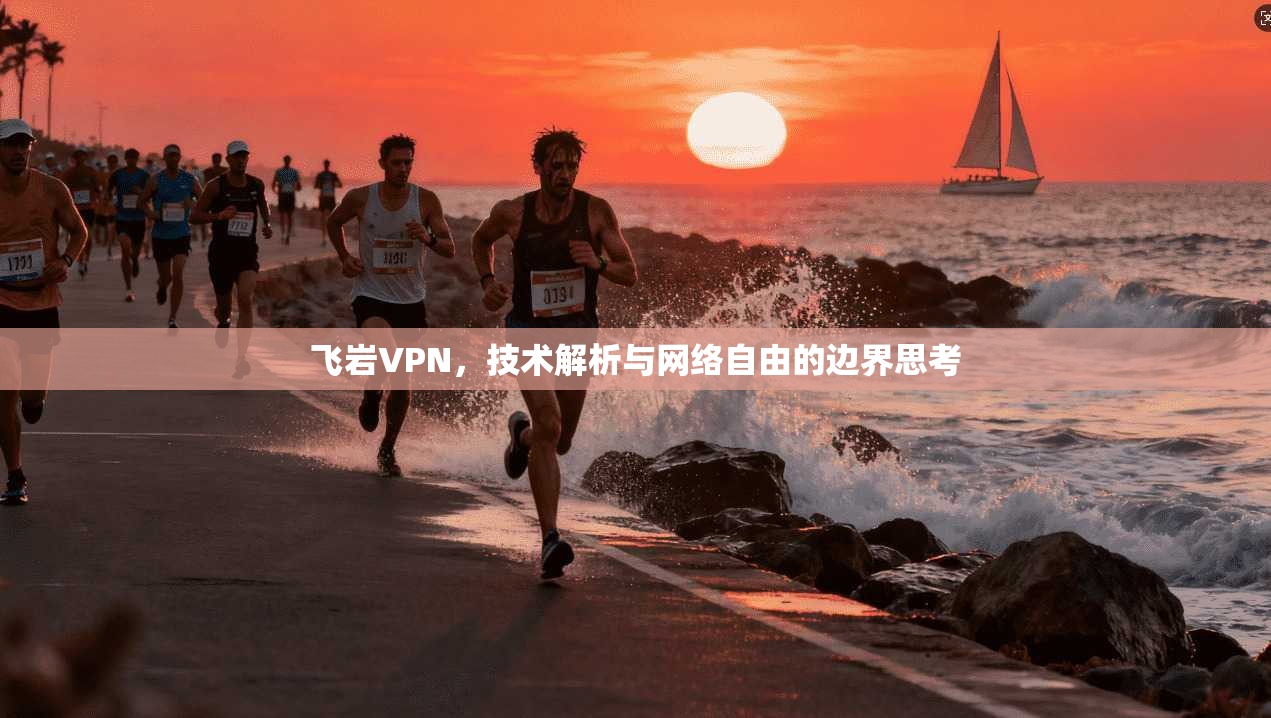 飞岩VPN，技术解析与网络自由的边界思考