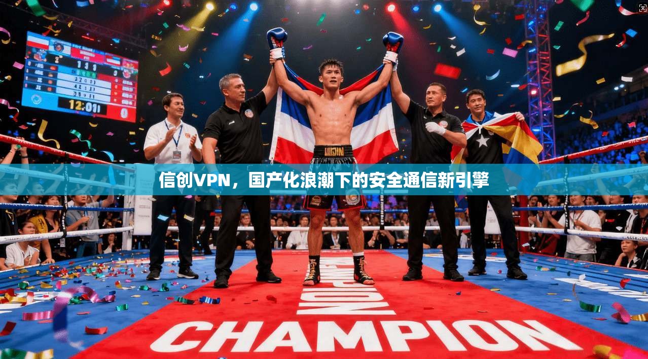 信创VPN,国产化浪潮下的安全通信新引擎