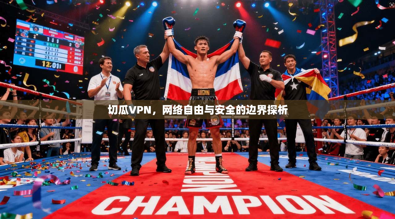 切瓜VPN，网络自由与安全的边界探析