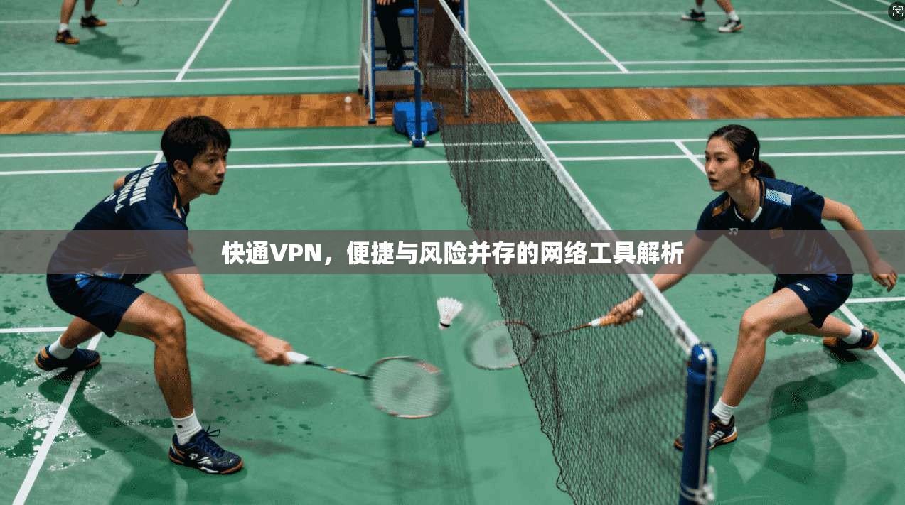 快通VPN,便捷与风险并存的网络工具解析