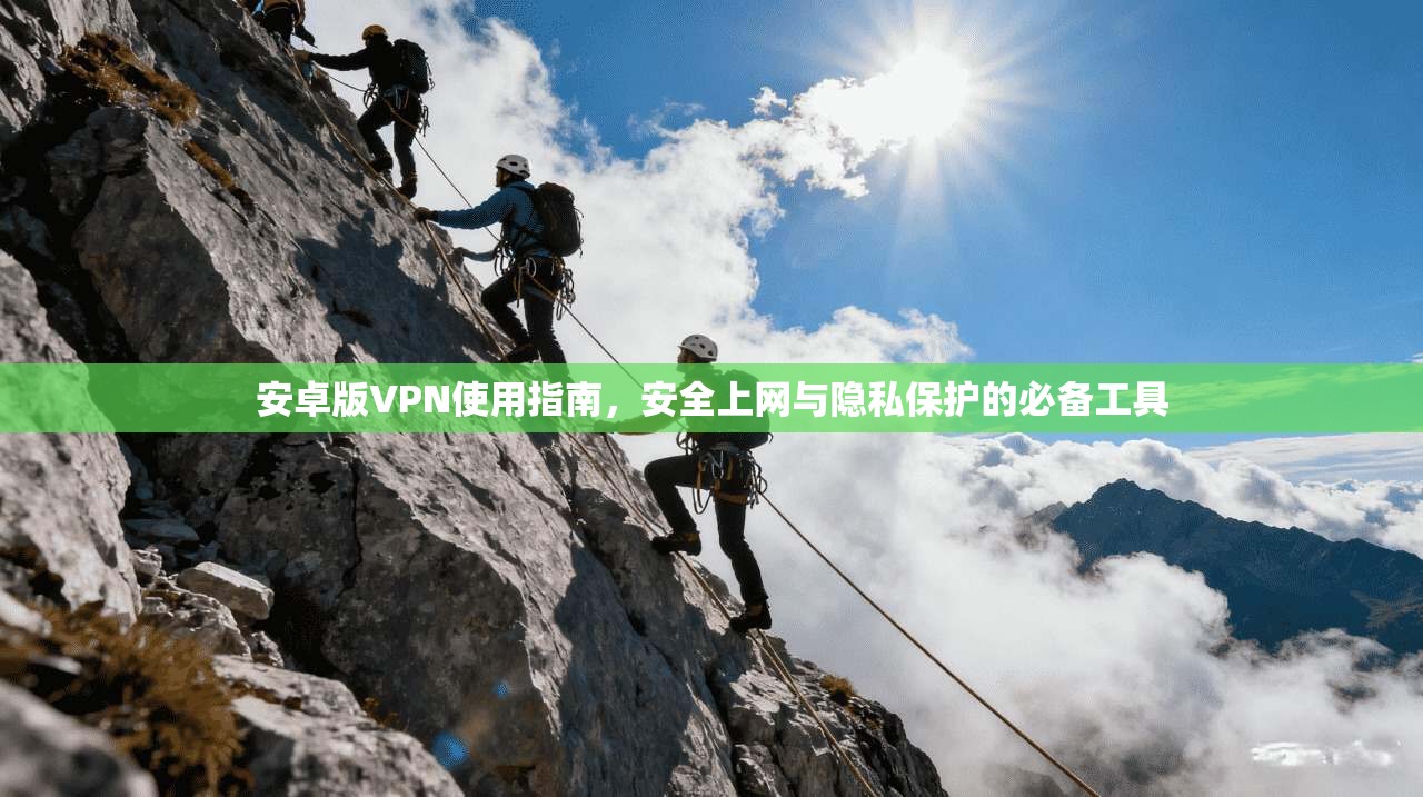 安卓版VPN使用指南,安全上网与隐私保护的必备工具