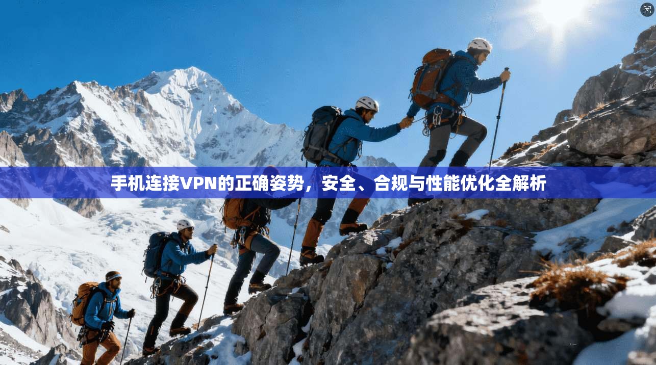 手机连接VPN的正确姿势,安全、合规与性能优化全解析