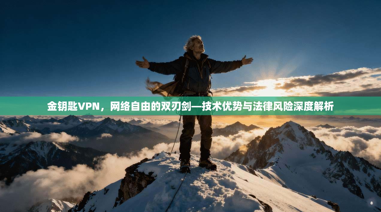 金钥匙VPN，网络自由的双刃剑—技术优势与法律风险深度解析