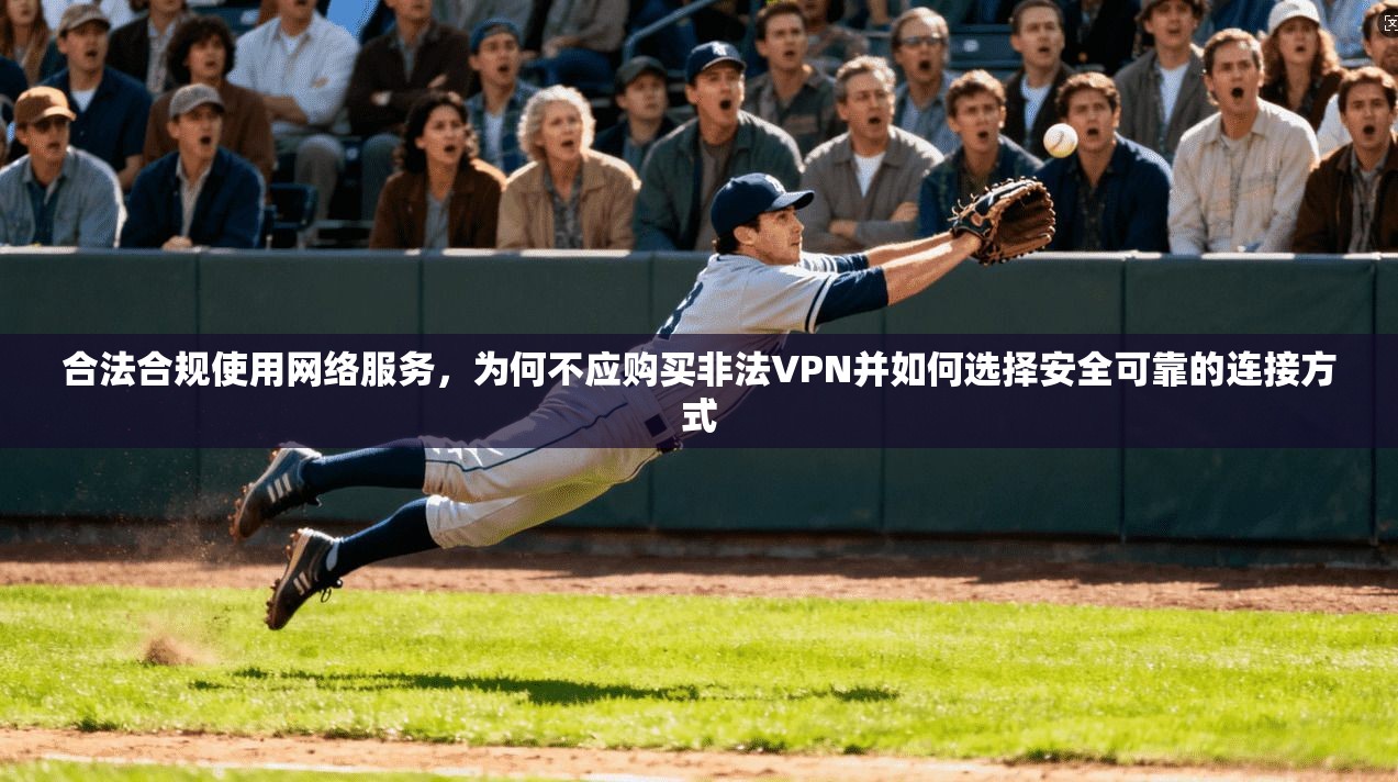 合法合规使用网络服务,为何不应购买非法VPN并如何选择安全可靠的连接方式