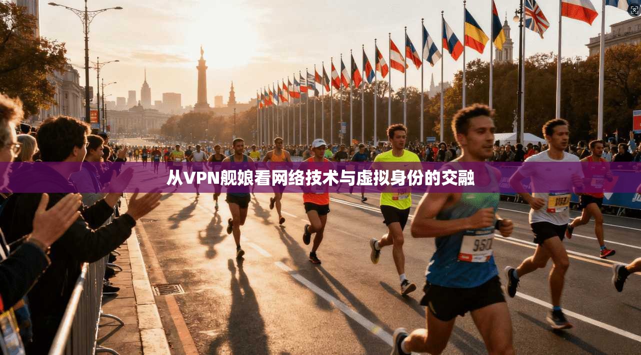 从VPN舰娘看网络技术与虚拟身份的交融