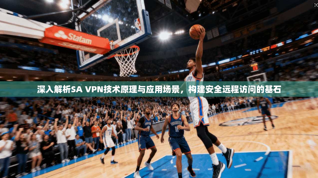 深入解析SA VPN技术原理与应用场景，构建安全远程访问的基石