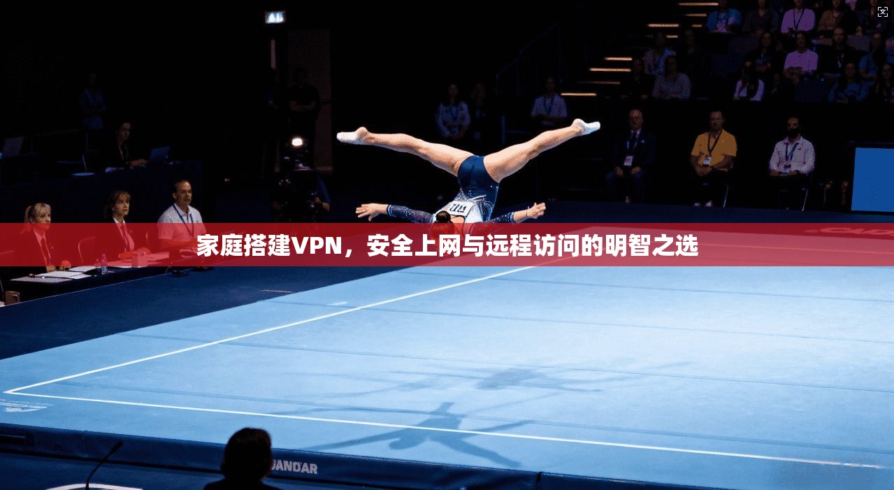 家庭搭建VPN，安全上网与远程访问的明智之选