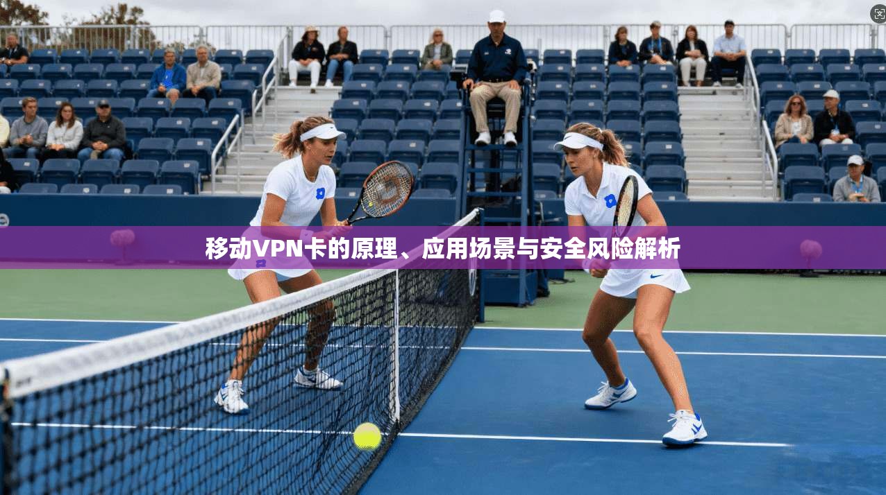 移动VPN卡的原理、应用场景与安全风险解析 移动VPN卡的原理、应用场景与安全风险解析
