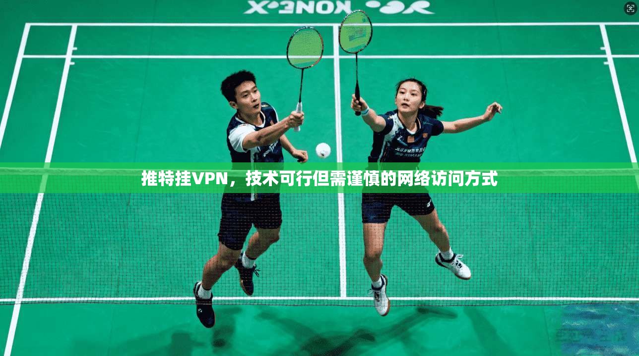 推特挂VPN,技术可行但需谨慎的网络访问方式