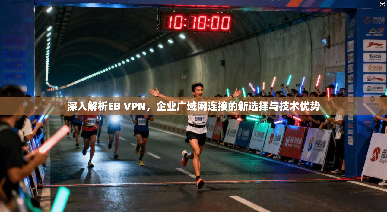深入解析EB VPN，企业广域网连接的新选择与技术优势