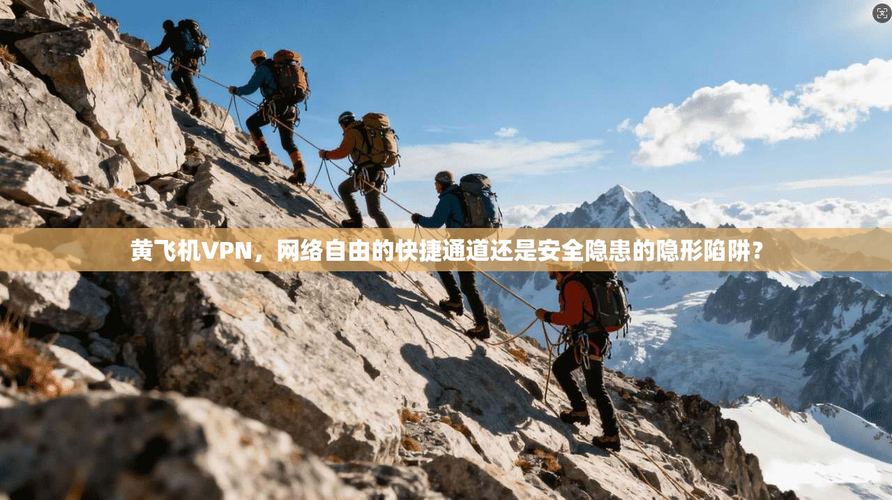 黄飞机VPN，网络自由的快捷通道还是安全隐患的隐形陷阱？