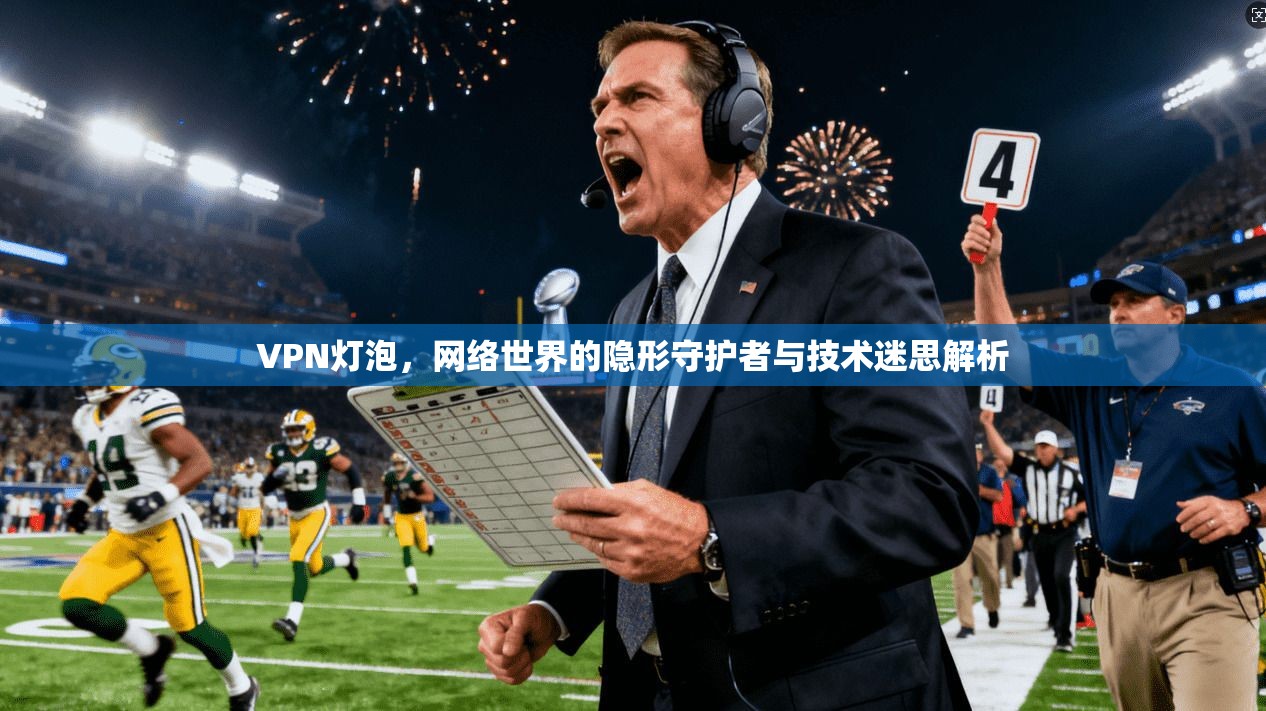 VPN灯泡，网络世界的隐形守护者与技术迷思解析