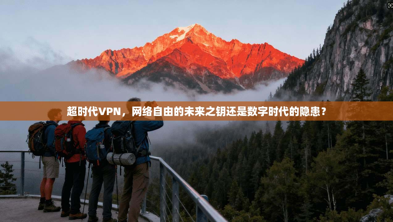超时代VPN，网络自由的未来之钥还是数字时代的隐患？