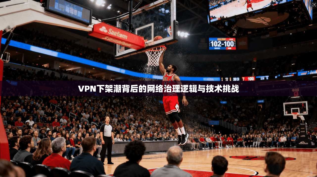 VPN下架潮背后的网络治理逻辑与技术挑战