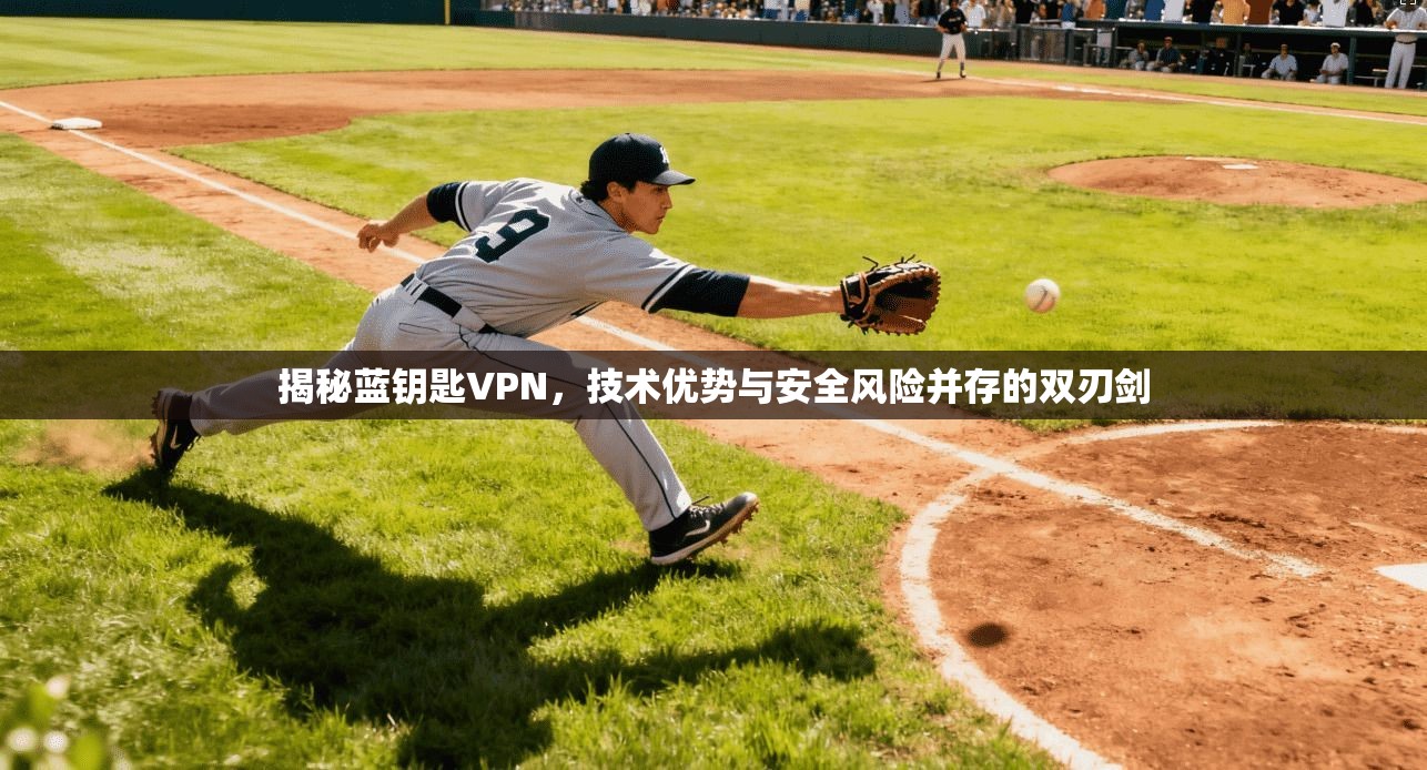 揭秘蓝钥匙VPN，技术优势与安全风险并存的双刃剑