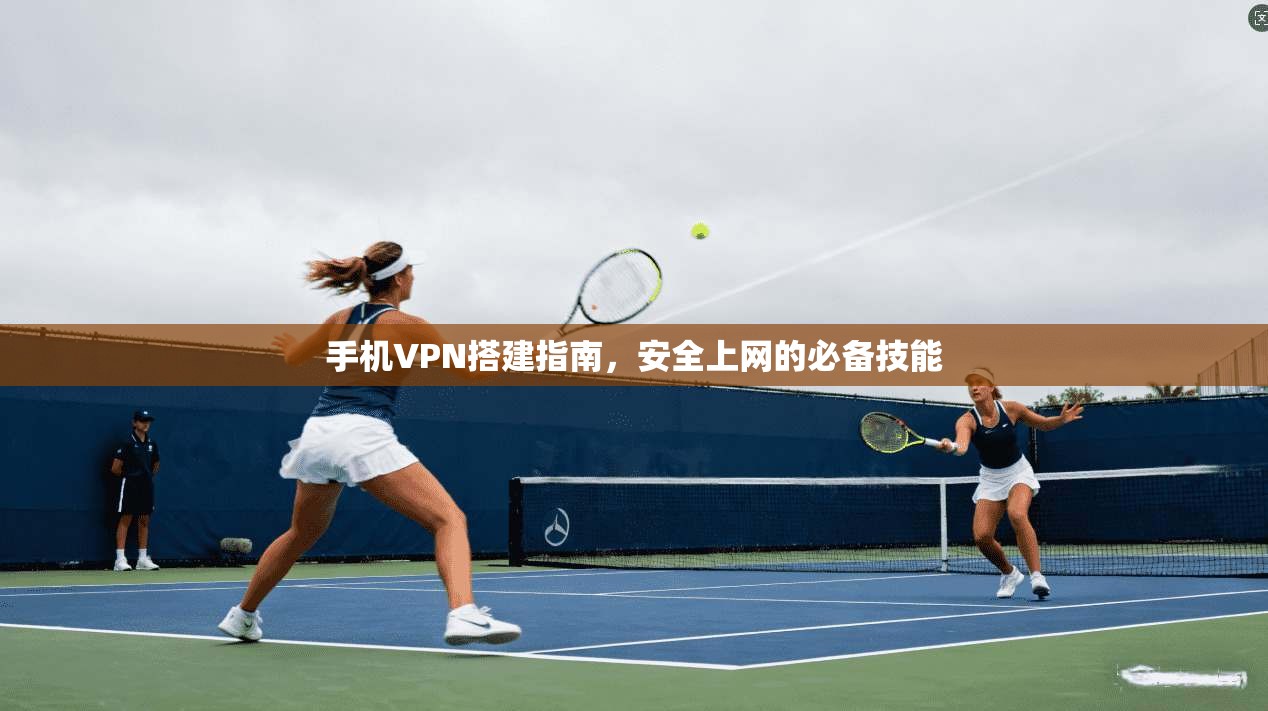手机VPN搭建指南,安全上网的必备技能