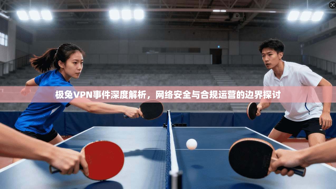 极兔VPN事件深度解析，网络安全与合规运营的边界探讨