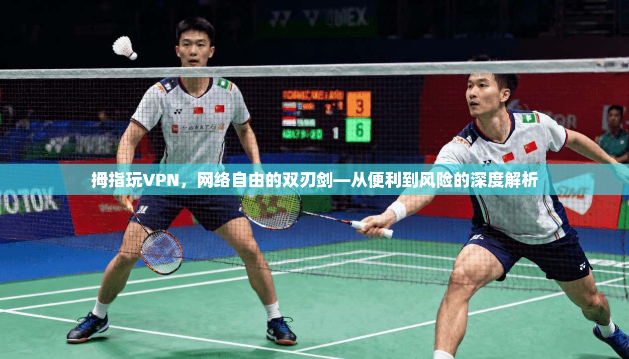 拇指玩VPN，网络自由的双刃剑—从便利到风险的深度解析