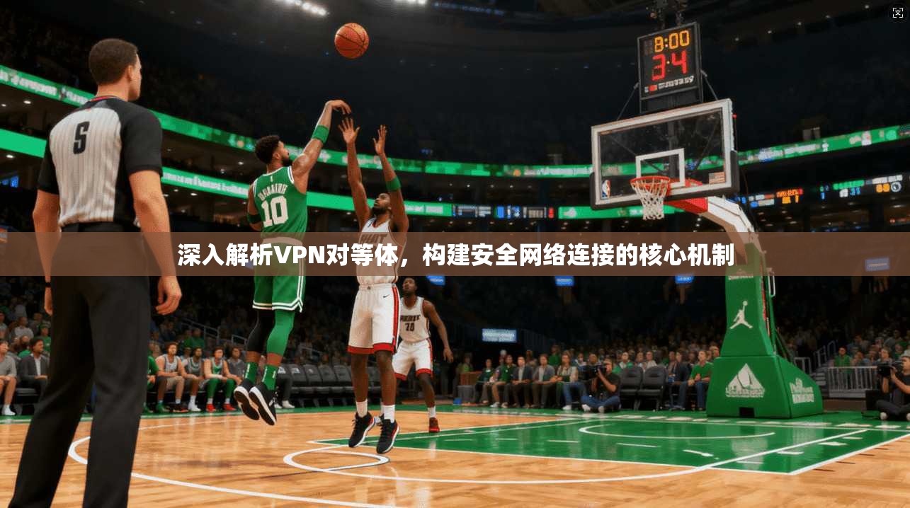 深入解析VPN对等体,构建安全网络连接的核心机制 深入解析VPN对等体,构建安全网络连接的核心机制
