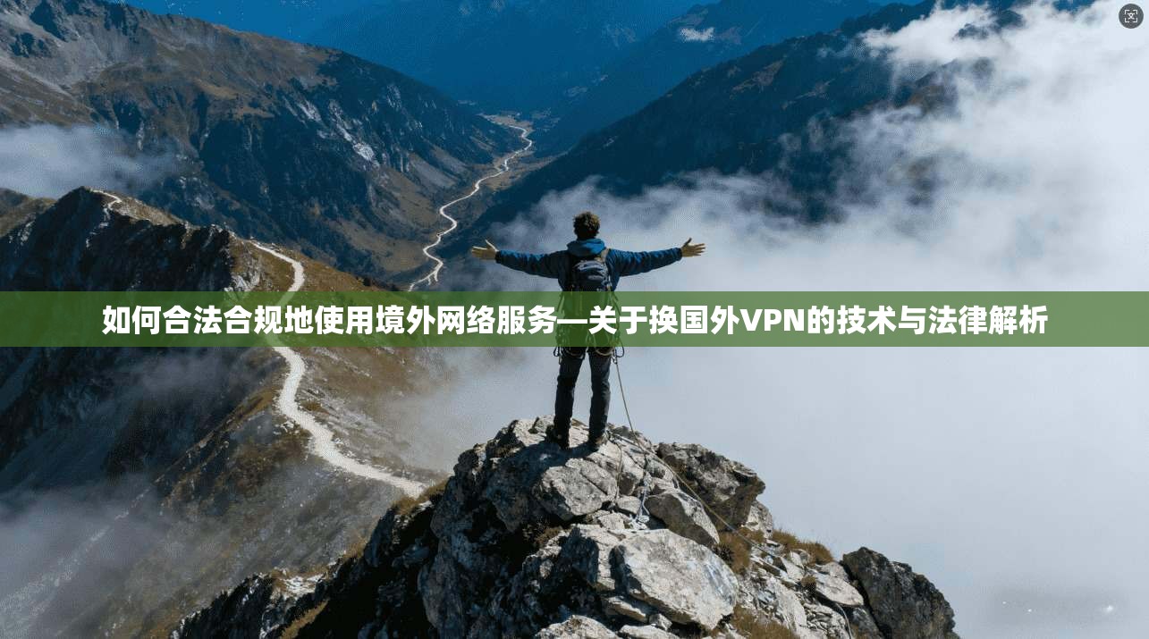 如何合法合规地使用境外网络服务—关于换国外VPN的技术与法律解析