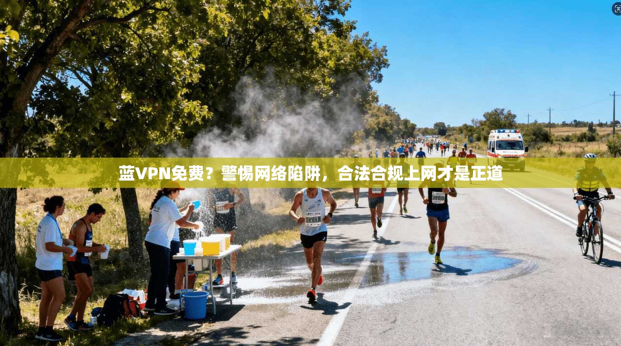 蓝VPN免费?警惕网络陷阱,合法合规上网才是正道